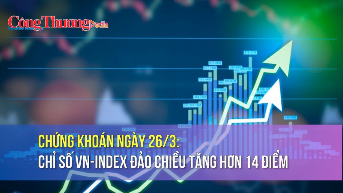 Chứng khoán ngày 26/3: Chỉ số VN-Index đảo chiều tăng hơn 14 điểm