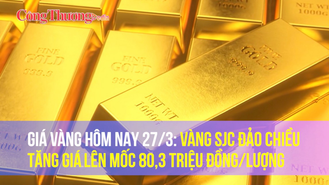 Giá vàng hôm nay 27/3: Vàng SJC đảo chiều tăng giá lên mốc 80,3 triệu đồng/lượng