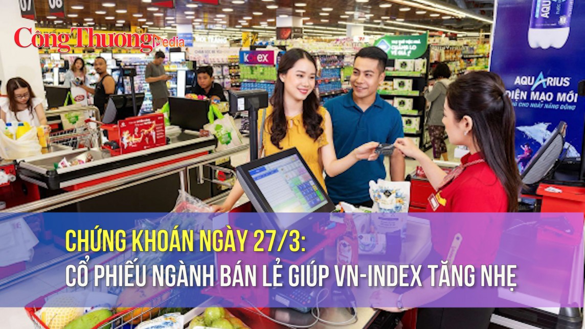 Chứng khoán ngày 27/3: Cổ phiếu ngành bán lẻ giúp VN-Index tăng nhẹ