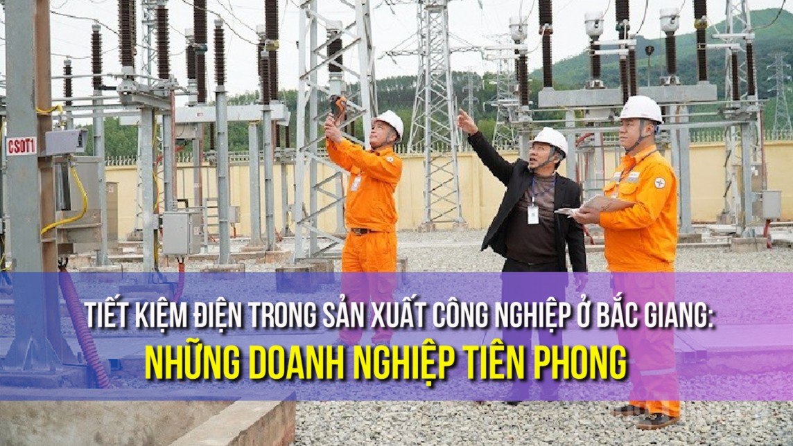 Tiết kiệm điện trong sản xuất công nghiệp ở Bắc Giang: Những doanh nghiệp tiên phong