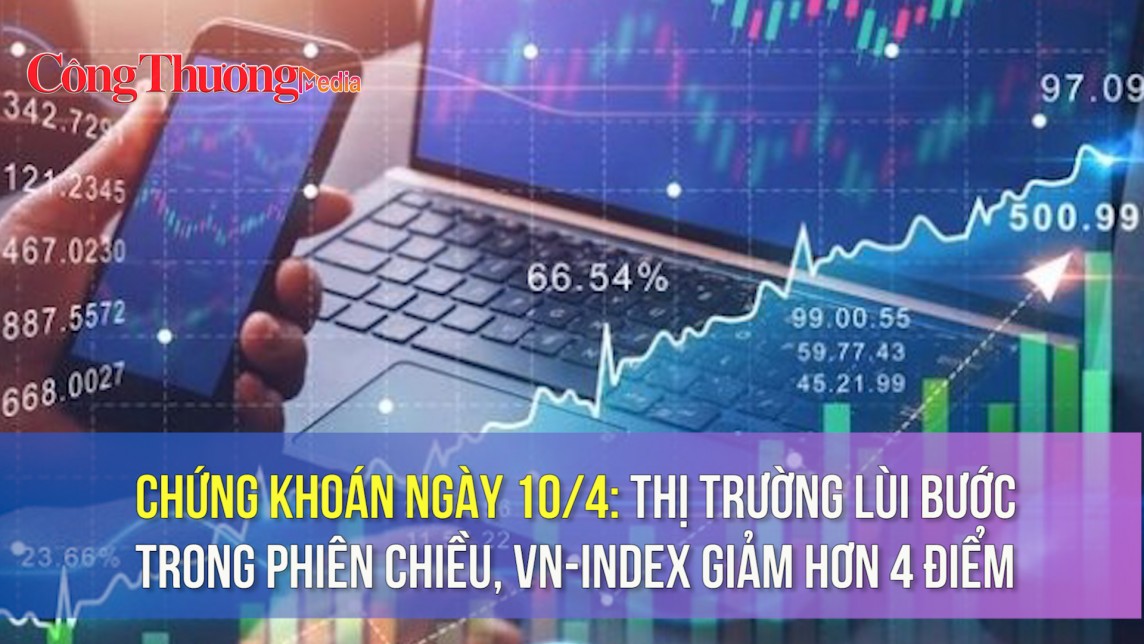 Chứng khoán ngày 10/4: Thị trường lùi bước trong phiên chiều, VN-Index giảm hơn 4 điểm