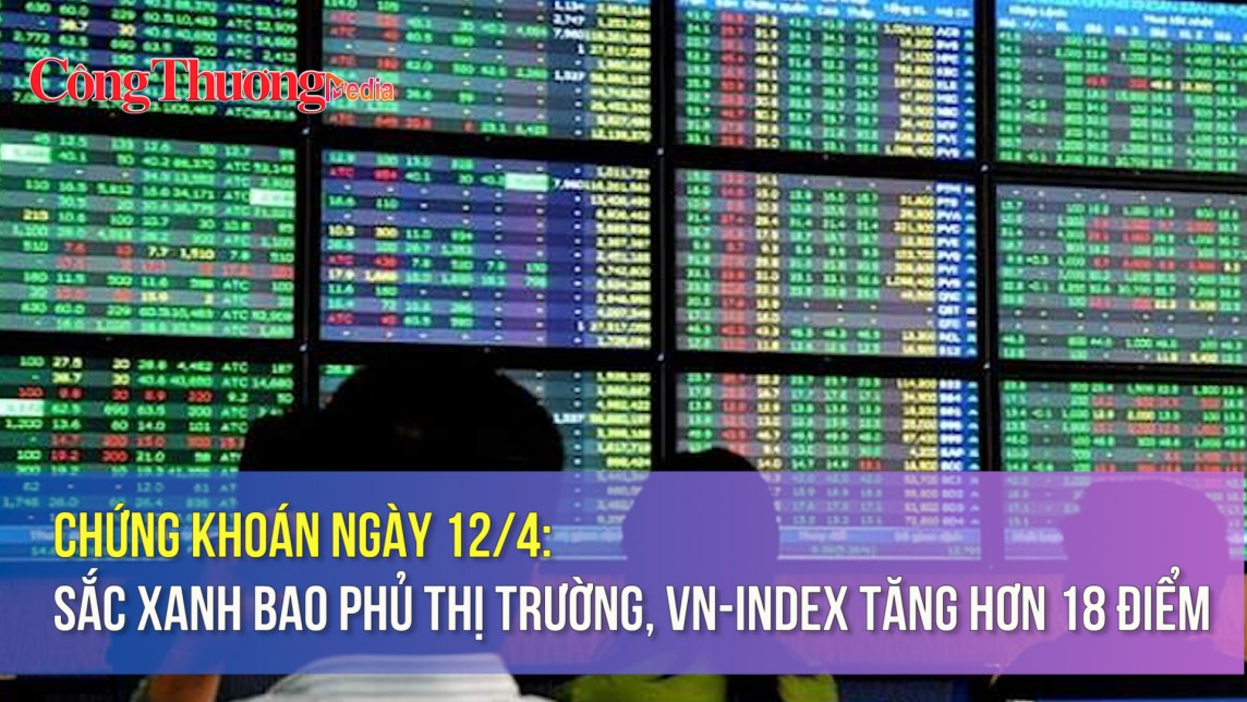 Chứng khoán ngày 12/4: Sắc xanh bao phủ thị trường, VN-Index tăng hơn 18 điểm