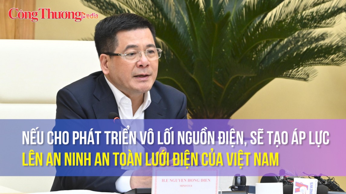 Nếu cho phát triển vô lối nguồn điện, sẽ tạo áp lực lên an ninh an toàn lưới điện của Việt Nam