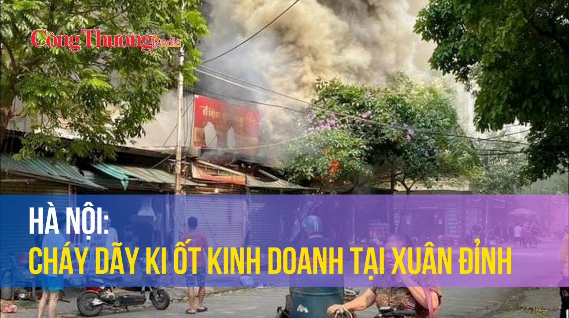 Hà Nội: Cháy dãy ki ốt kinh doanh tại Xuân Đỉnh