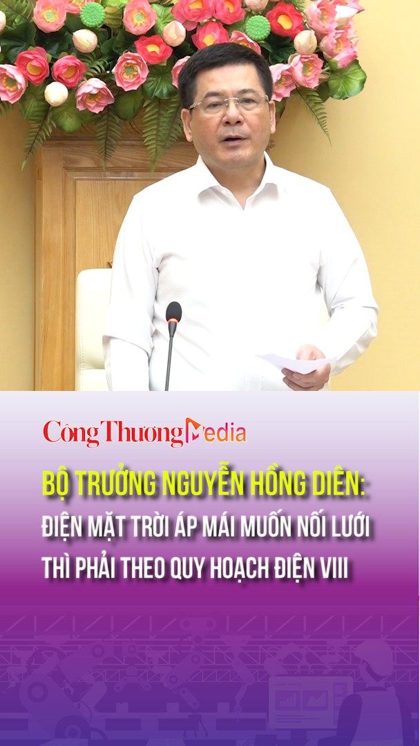 Bộ trưởng Nguyễn Hồng Diên: Điện mặt trời áp mái muốn nối lưới thì phải theo Quy hoạch Điện VIII