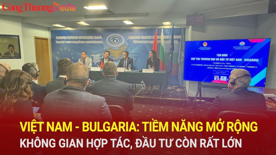 Việt Nam - Bulgaria: Tiềm năng mở rộng không gian hợp tác, đầu tư còn rất lớn