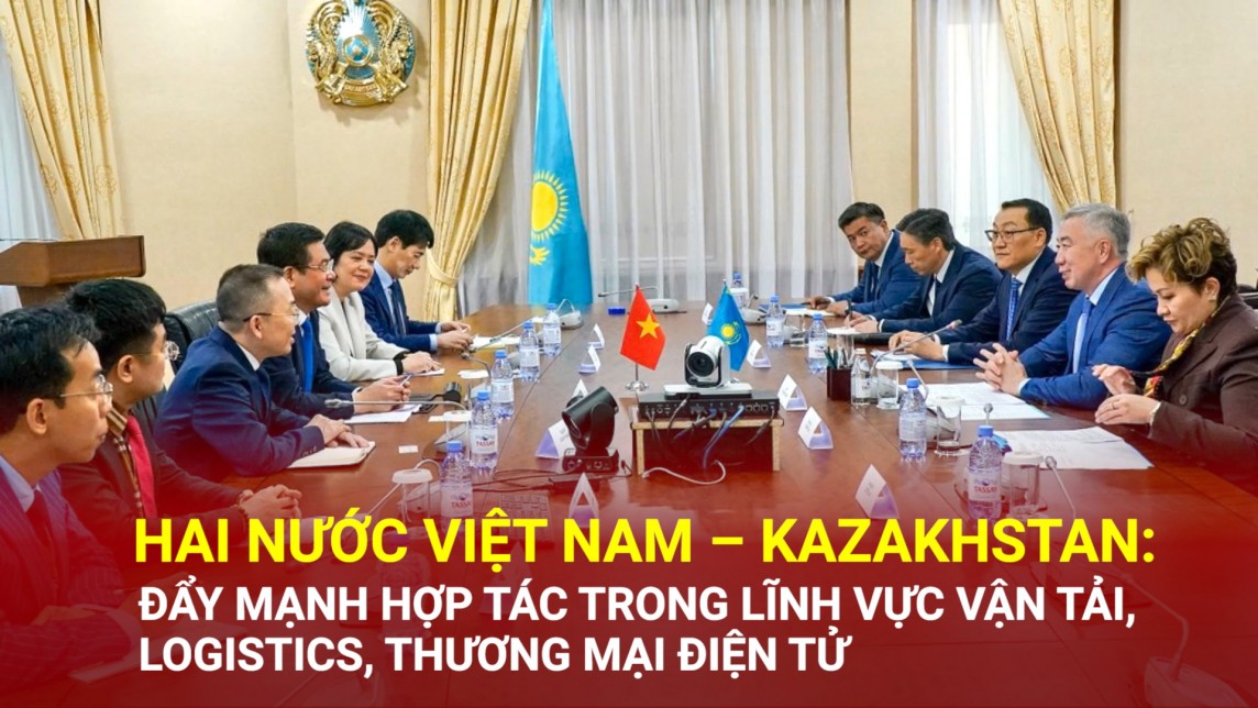 Hai nước Việt Nam – Kazakhstan: Đẩy mạnh hợp tác trong lĩnh vực vận tải, logistics, thương mại điện tử