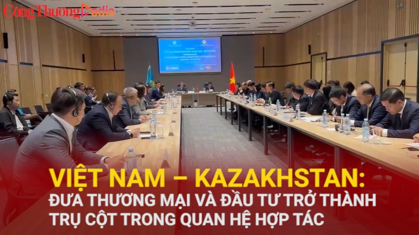 Việt Nam – Kazakhstan: Đưa thương mại và đầu tư trở thành trụ cột trong quan hệ hợp tác