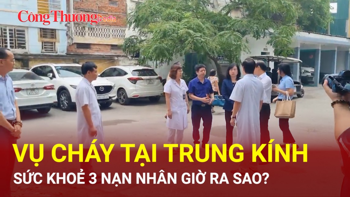 Vụ cháy tại Trung Kính: Sức khoẻ 3 nạn nhân giờ ra sao?