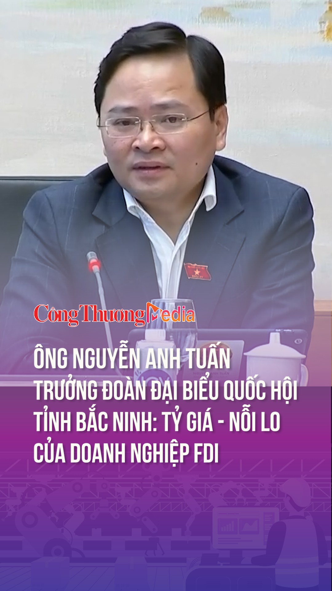 Ông Nguyễn Anh Tuấn - Đại biểu Quốc hội tỉnh Bắc Ninh: Tỷ giá - nỗi lo của doanh nghiệp FDI