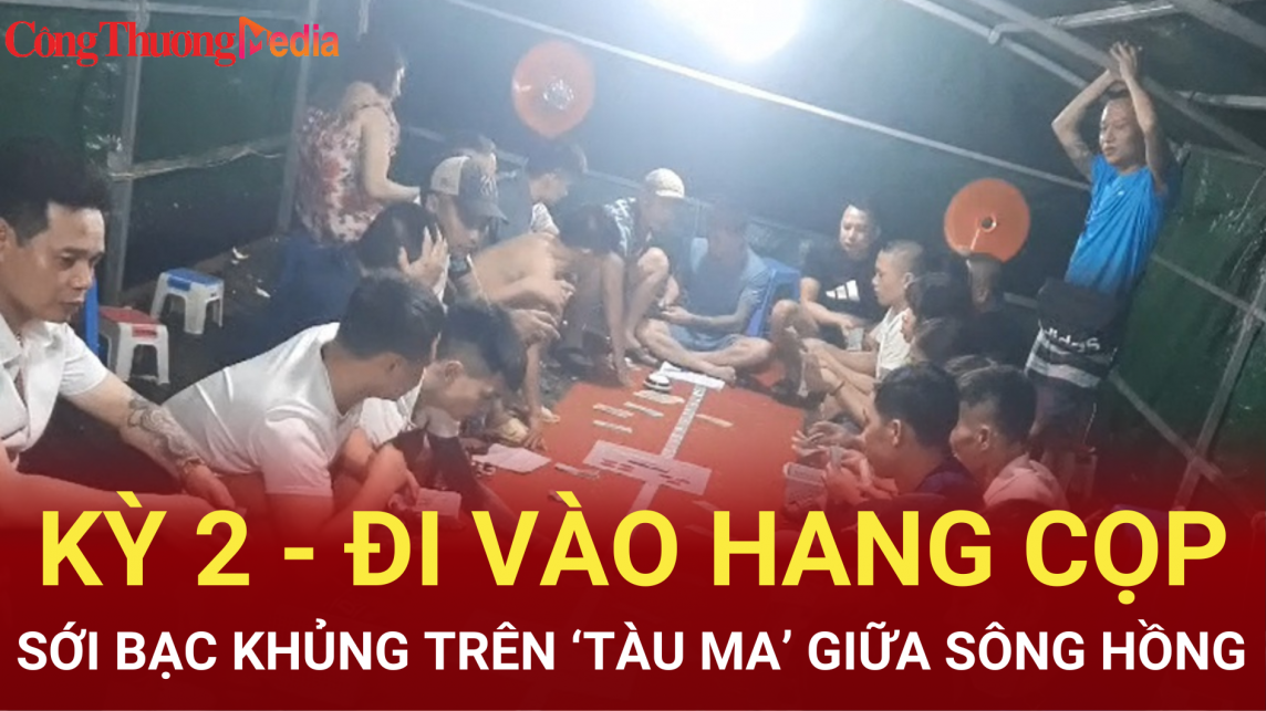 Sới bạc khủng trên ‘tàu ma’ giữa sông Hồng: Kỳ 2 - Đi vào hang cọp