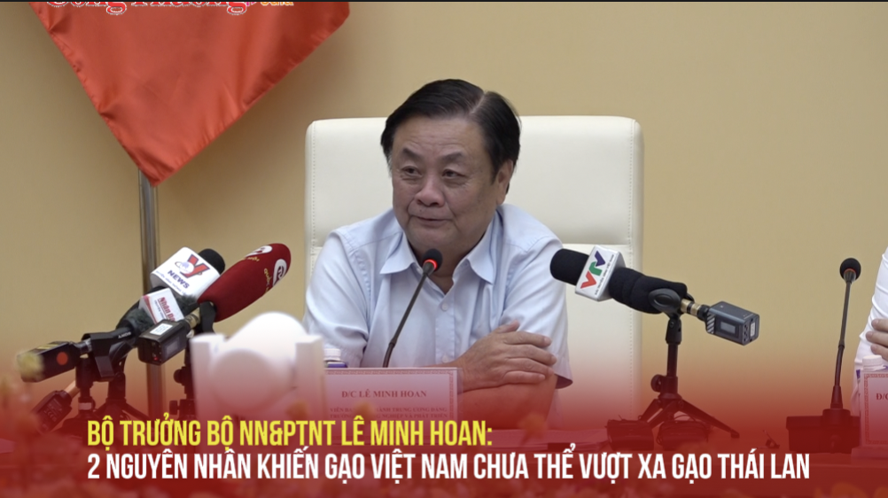 Bộ trưởng Bộ NN&PTNT Lê Minh Hoan: 2 nguyên nhân khiến gạo Việt Nam chưa thể vượt xa Thái Lan