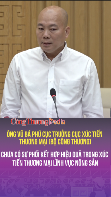 Ông Vũ Bá Phú: Chưa có sự phối kết hợp hiệu quả trong xúc tiến thương mại lĩnh vực nông sản