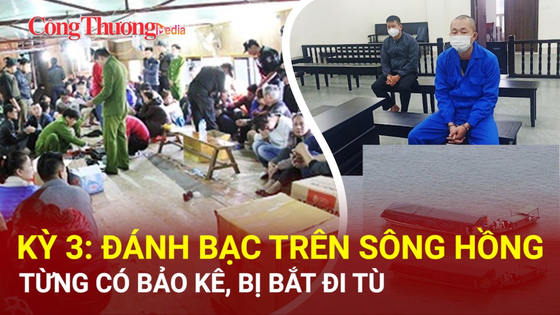 Kỳ 3: Đánh bạc trên sông Hồng từng có bảo kê, bị bắt đi tù