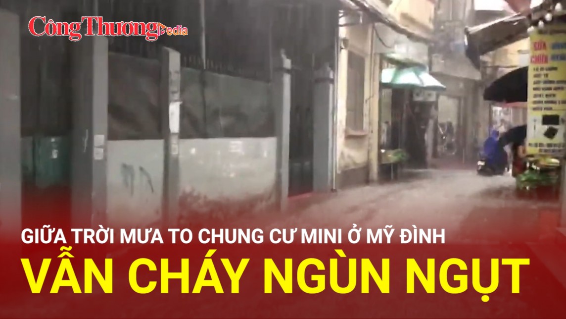 Giữa trời mưa to, chung cư mini ở Mỹ Đình vẫn cháy ngùn ngụt