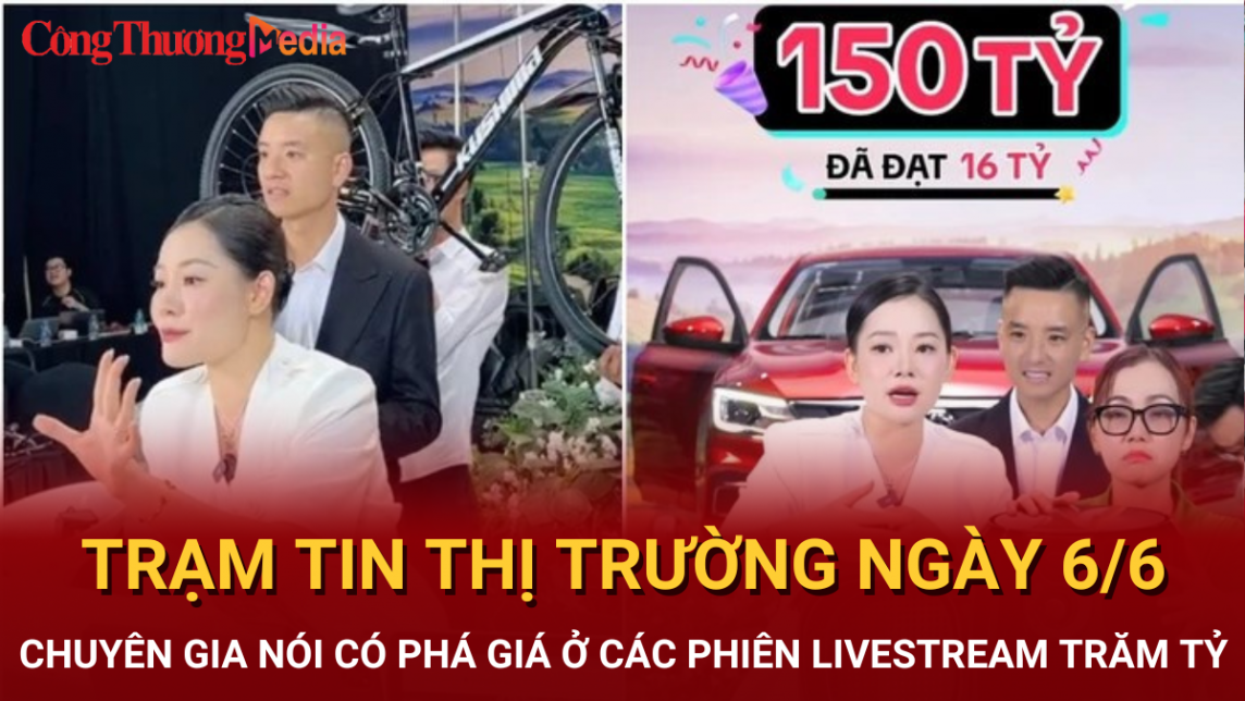 Trạm tin thị trường ngày 6/6: Chuyên gia nói có phá giá ở các phiên livestream trăm tỷ