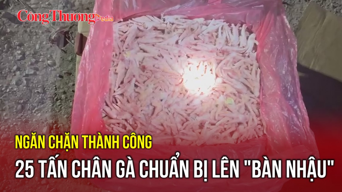 Ngăn chặn thành công 25 tấn chân gà chuẩn bị lên "bàn nhậu"