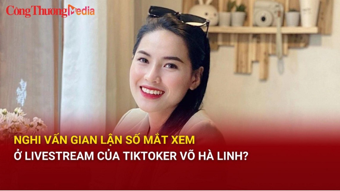 Nghi vấn gian lận số mắt xem ở livestream của Tiktoker Võ Hà Linh?