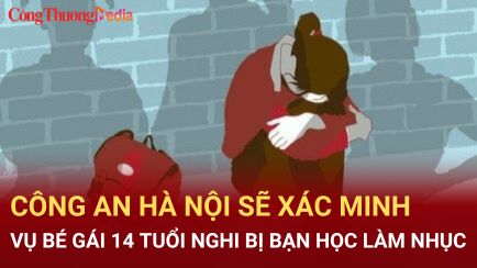 Công an Hà Nội sẽ xác minh vụ bé gái 14 tuổi nghi bị bạn học làm nhục