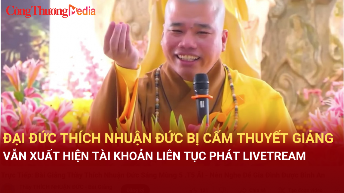 Đại đức Thích Nhuận Đức bị cấm thuyết giảng, vẫn xuất hiện tài khoản trùng tên liên tục phát livestream