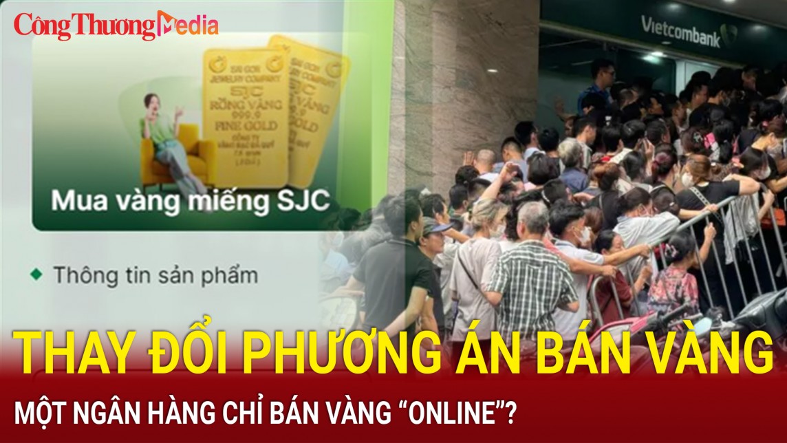 Bản tin điểm nóng 24h ngày 12/6: Thay đổi phương án bán vàng, một ngân hàng chỉ bán vàng “online”?