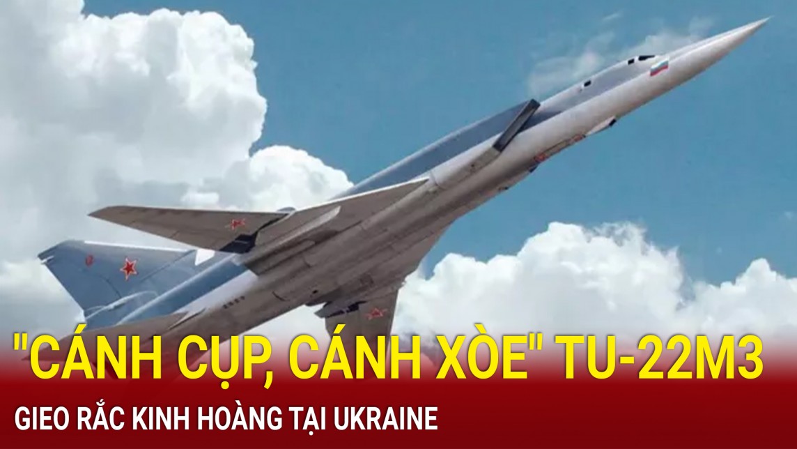 Sự nguy hiểm của máy bay ném bom “cánh cụp, cánh xòe” Tu-22M3 tại chiến trường Ukraine