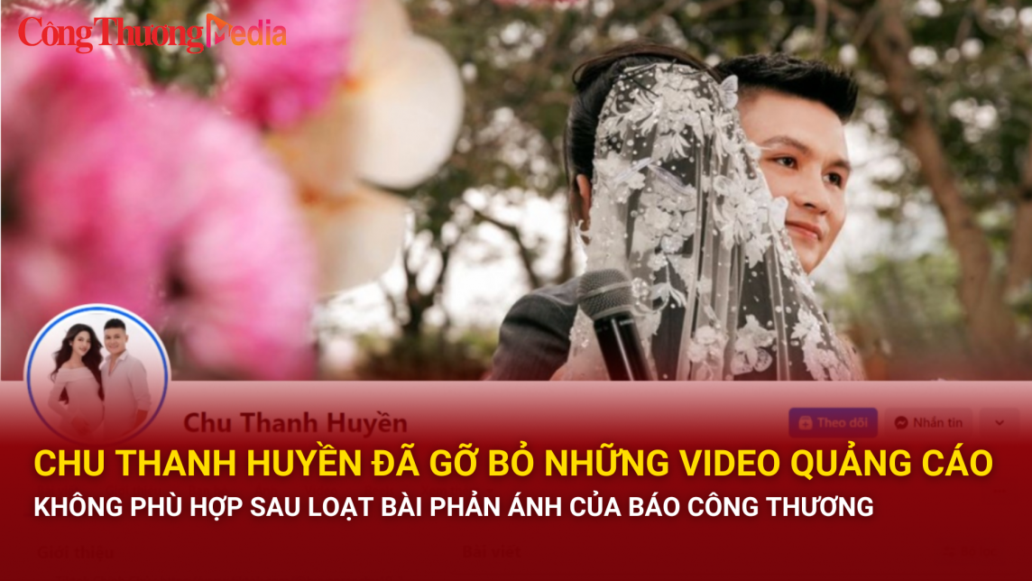 Sau loạt bài phản ánh của Báo Công Thương, Chu Thanh Huyền đã gỡ bỏ những video quảng cáo không phù hợp