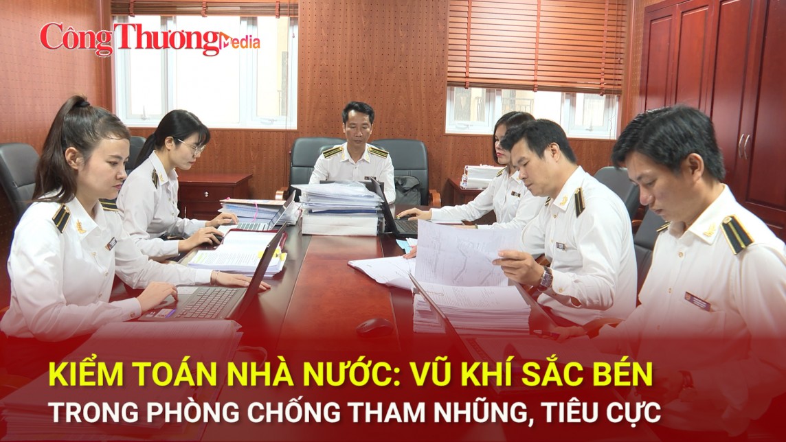 Kiểm toán nhà nước: Vũ khí sắc bén trong phòng chống tham nhũng, tiêu cực