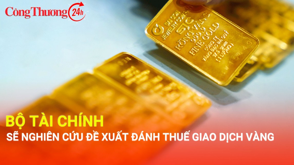 Bộ Tài chính sẽ nghiên cứu đề xuất đánh thuế giao dịch vàng