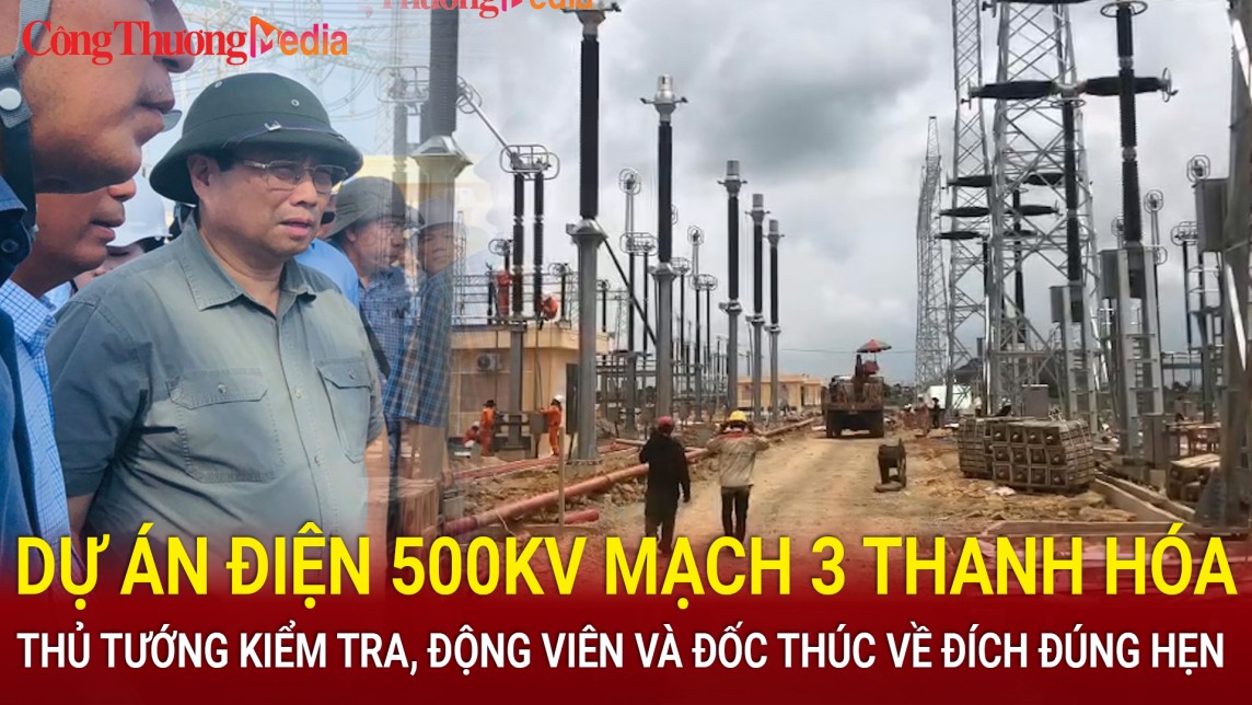 Thủ tướng kiểm tra, thăm và động viên công nhân thi công Dự án Đường dây 500kV mạch 3 tại Thanh Hóa