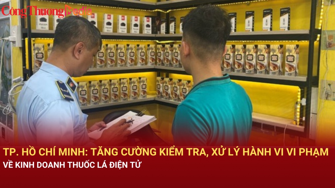 TP. Hồ Chí Minh: Tăng cường kiểm tra, xử lý hành vi vi phạm về kinh doanh thuốc lá điện tử
