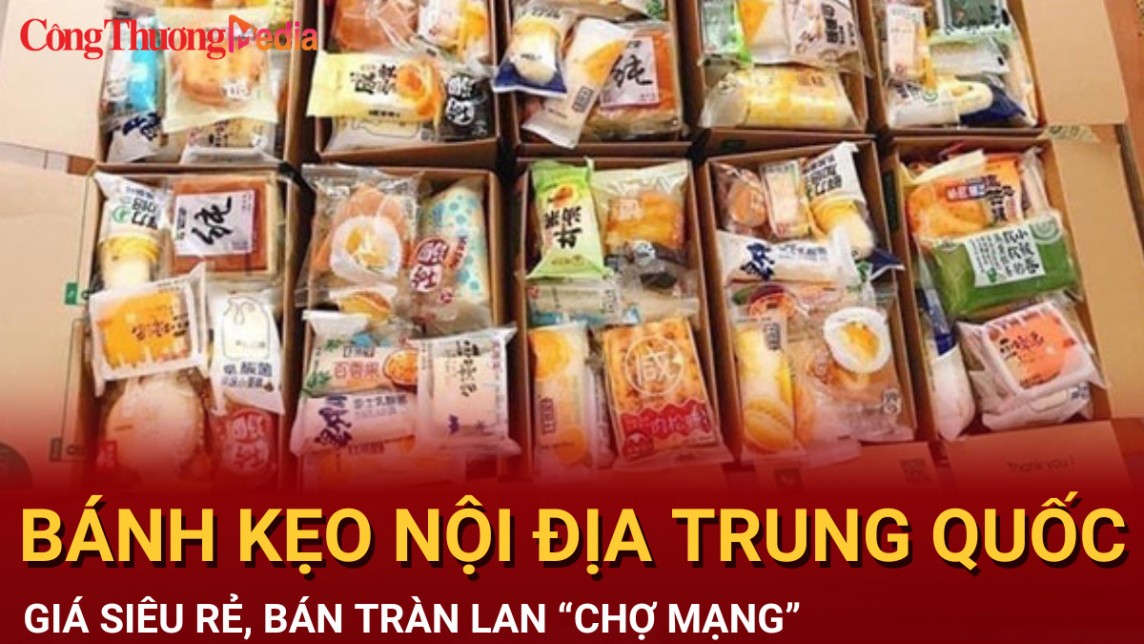 Bánh kẹo nội địa Trung Quốc tràn lan “chợ mạng”