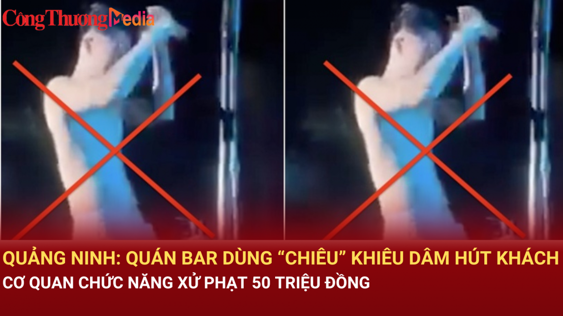 Quảng Ninh: Quán bar dùng “chiêu” khiêu dâm hút khách, cơ quan chức năng xử phạt 50 triệu đồng