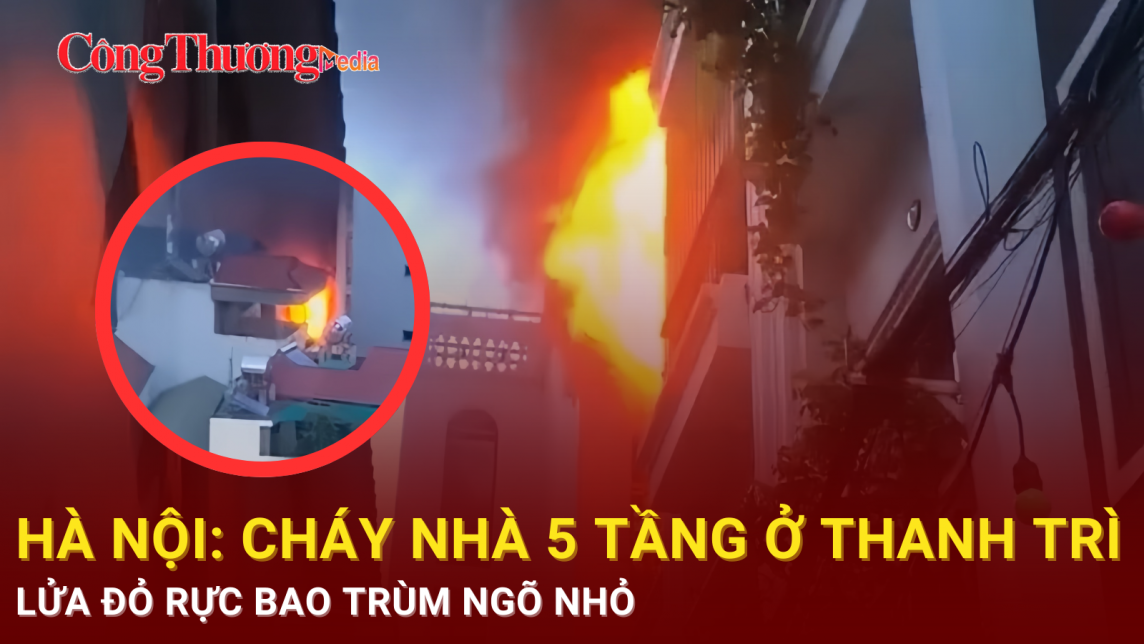 Hà Nội: Cháy nhà 5 tầng ở huyện Thanh Trì, lửa đỏ rực bao trùm ngõ nhỏ