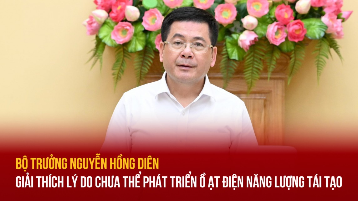 Bộ trưởng Nguyễn Hồng Diên: Lý giải lý do chưa thể phát triển ồ ạt điện năng lượng tái tạo