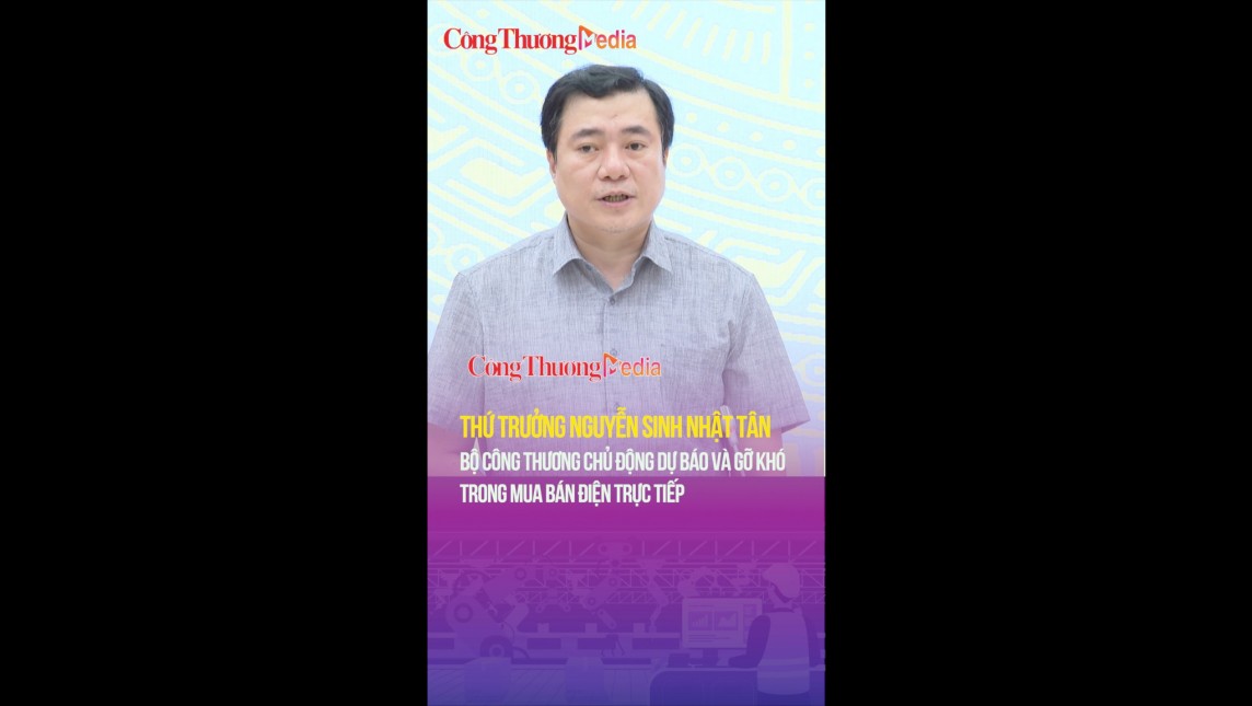 Thứ trưởng Nguyễn Sinh Nhật Tân: Bộ Công Thương chủ động dự báo và gỡ khó trong mua bán điện trực tiếp