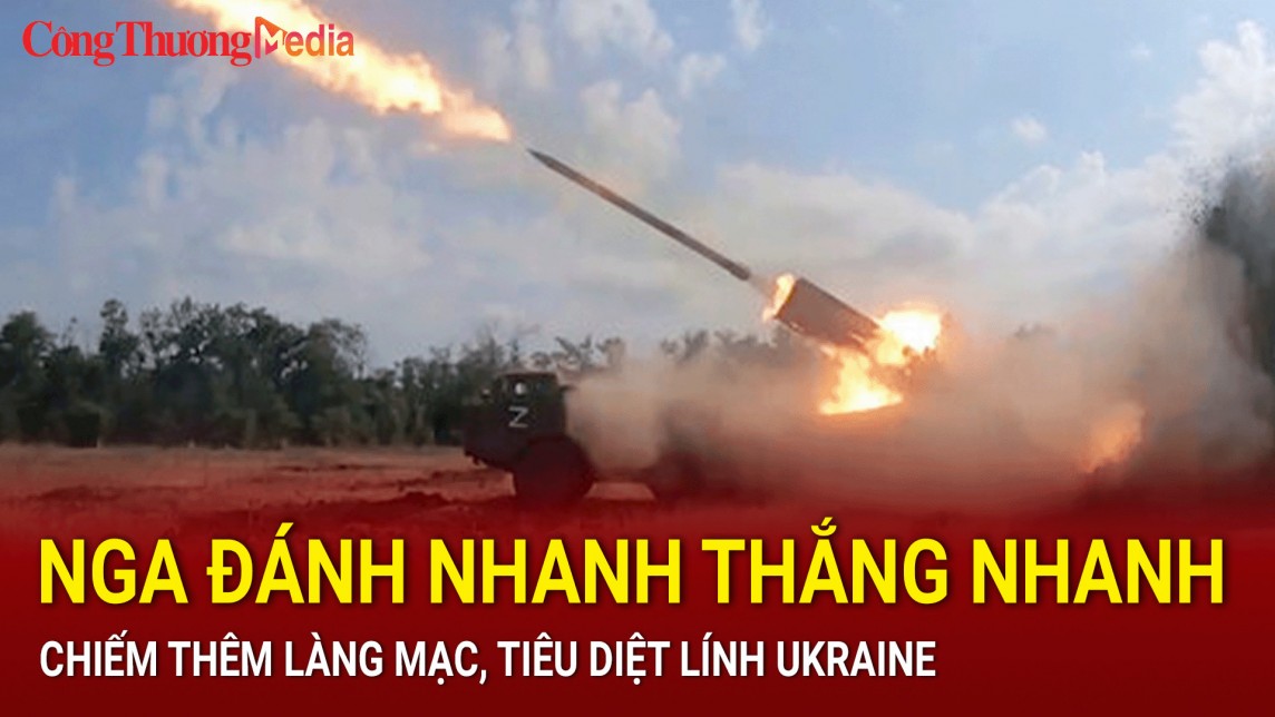 Nga đánh nhanh thắng nhanh, chiếm thêm làng mạc, tiêu diệt lính Ukraine