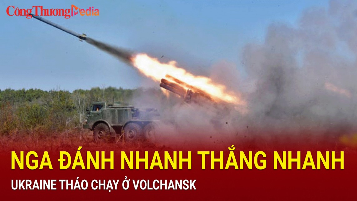 Nga đánh nhanh thắng nhanh, Ukraine tháo chạy ở Volchansk