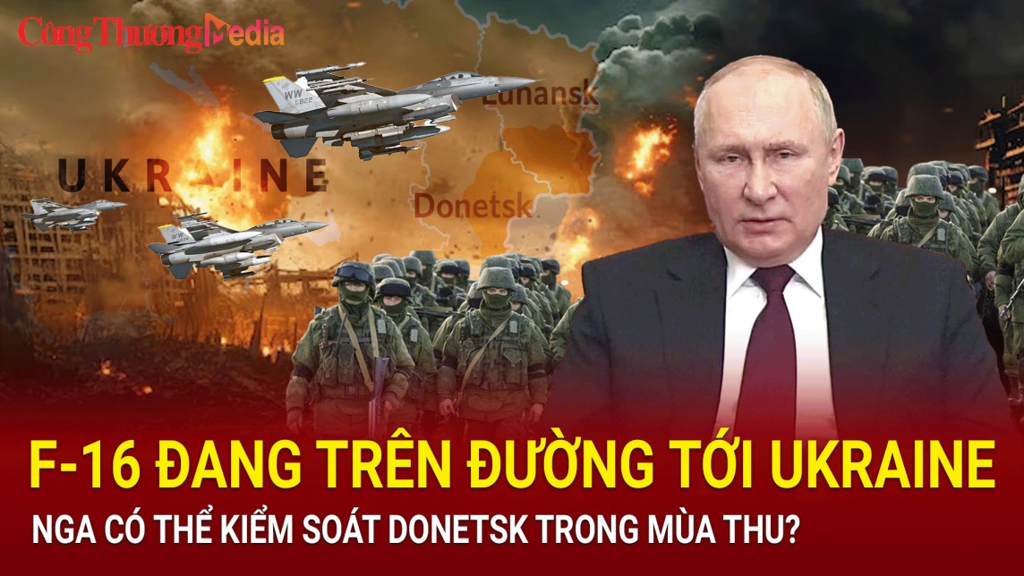 Chiến sự Nga - Ukraine tối ngày 11/7: F-16 đang trên đường tới Ukraine; Nga có thể kiểm soát Donetsk