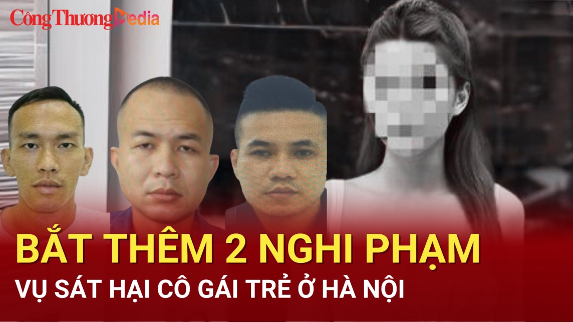 Điểm nóng 24h ngày 12/7: Bắt thêm 2 nghi phạm vụ sát hại cô gái trẻ ở Hà Nội