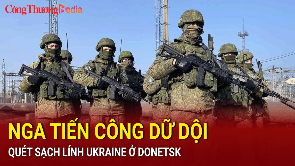 Nga tiến công dữ dội, quét sạch lính Ukraine ở Donetsk