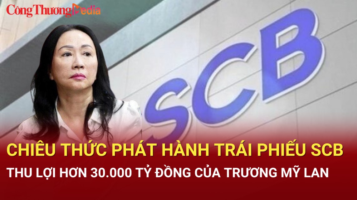 Điểm nóng 24h ngày 16/7: Chiêu thức phát hành trái phiếu SCB thu lợi hơn 30.000 tỷ đồng của Trương Mỹ Lan