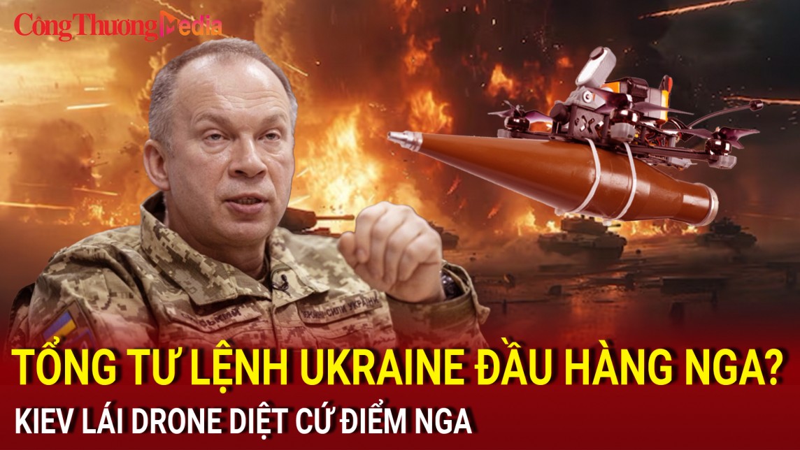 Chiến sự Nga-Ukraine sáng 17/7: Tổng Tư lệnh Ukraine đầu hàng Nga?; Kiev lái drone diệt cứ điểm Nga