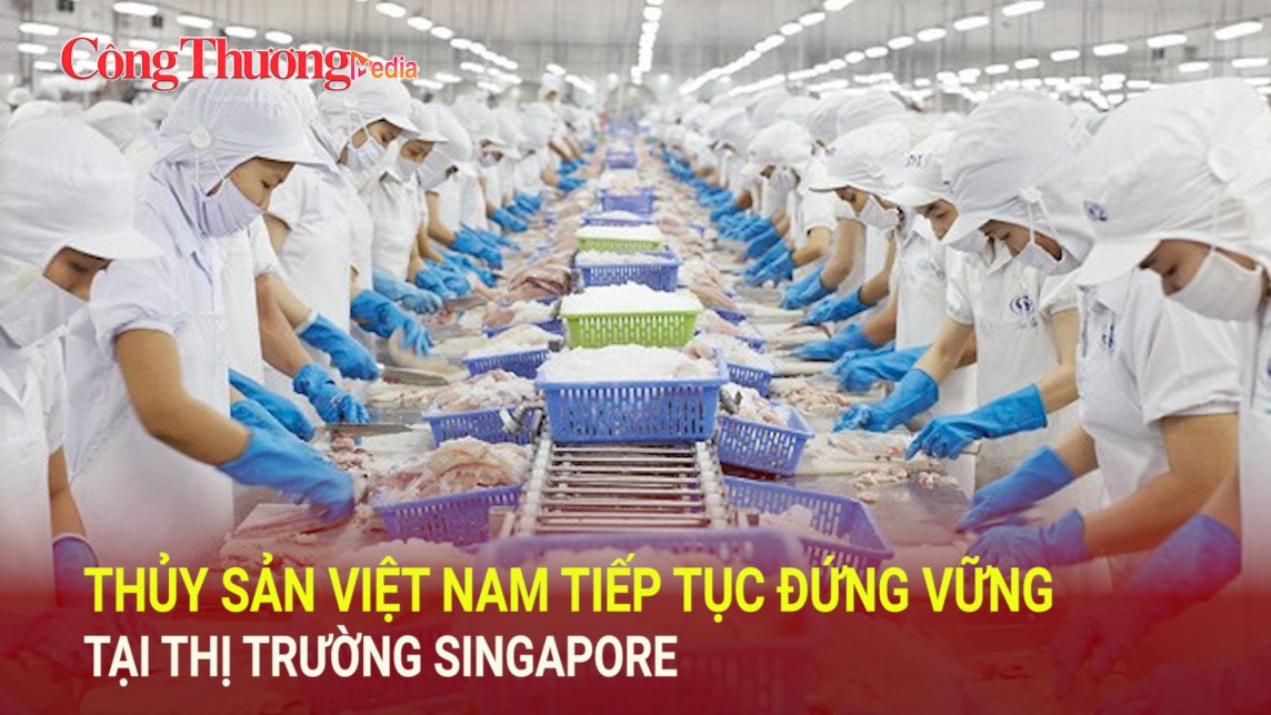 Thủy sản Việt Nam tiếp tục đứng vững tại thị trường Singapore