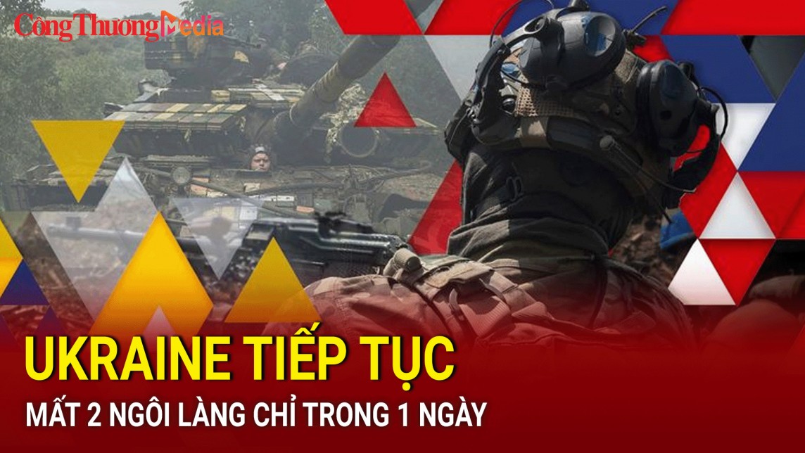 Ukraine tiếp tục mất 2 ngôi làng chỉ trong 1 ngày