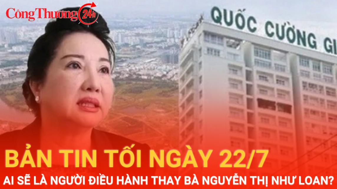 Bản tin tối ngày 22/7: Ai sẽ là người điều hành Quốc Cường Gia Lai thay bà Nguyễn Thị Như Loan?