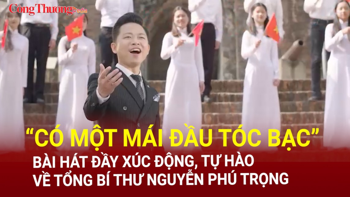 “Có một mái đầu tóc bạc” - Bài hát đầy xúc động, tự hào về Tổng Bí thư Nguyễn Phú Trọng