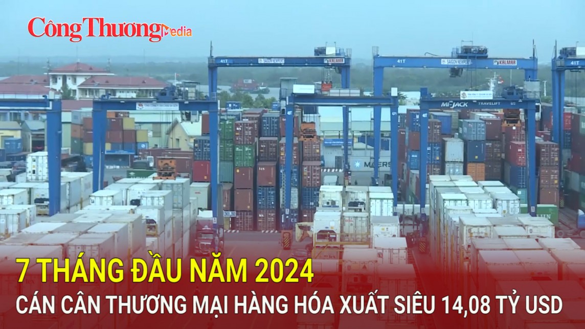 7 tháng đầu năm 2024 cán cân thương mại hàng hóa xuất siêu 14,08 tỷ USD