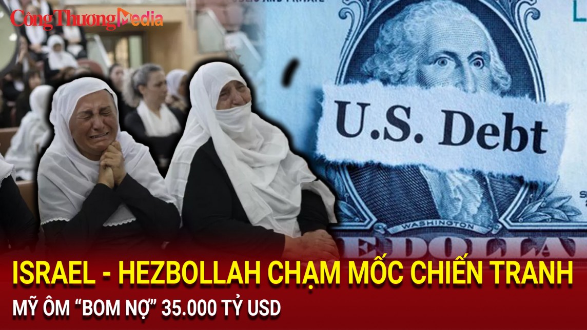 Điểm tin nóng thế giới ngày 30/7: Israel - Hezbollah chạm mốc chiến tranh, Mỹ ôm “bom nợ” 35.000 tỷ USD