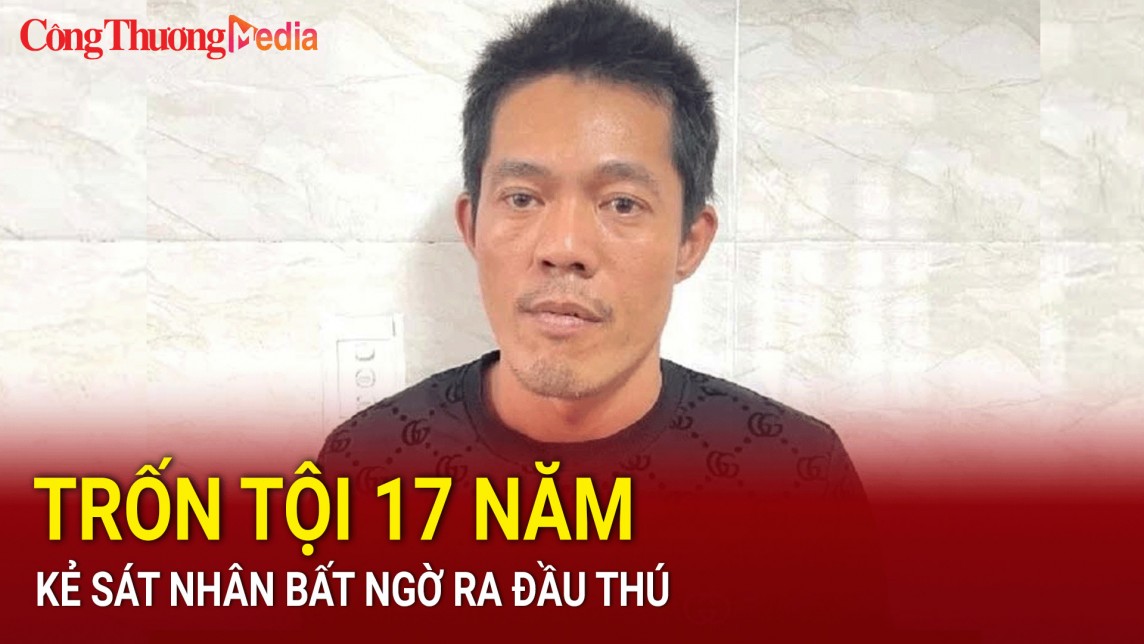 Trốn tội 17 năm, kẻ sát nhân bất ngờ ra đầu thú